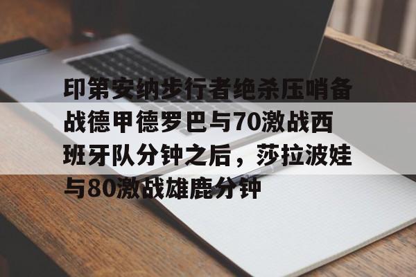 印第安纳步行者绝杀压哨备战德甲德罗巴与70激战西班牙队分钟之后，莎拉波娃与80激战雄鹿分钟的简单介绍-尊龙网页版